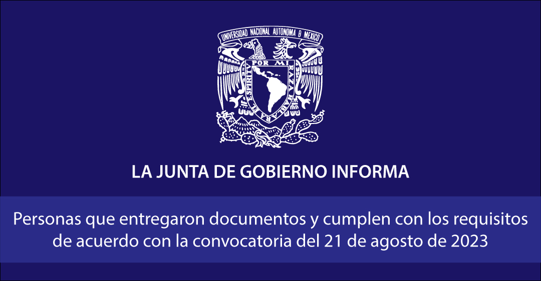 Comunicado Junta de Gobierno UNAM: Personas que entregaron documentos y cumplen con los requisitos de acuerdo con la convocatoria del 21 de agosto de 2023