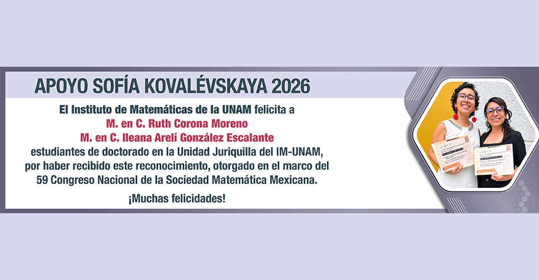 Ruth Corona Moreno e Ileana Arelí González Escalante, estudiantes de doctorado de la Unidad Juriquilla, reciben el Apoyo Sofía Kovalévskaya 2026
