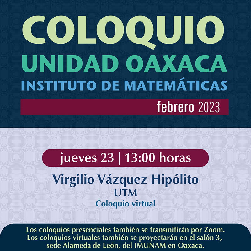Coloquio de la Unidad Oaxaca, Instituto Matemáticas, febrero 2023 